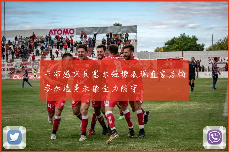 卡布感叹瓦塞尔强势表现直言后悔参加选秀未能全力防守